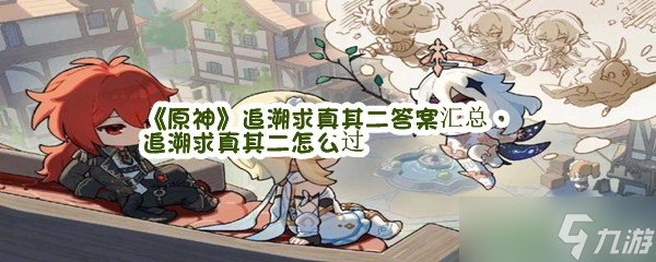 《原神》追溯求真其二答案匯總 追溯求真其二怎么過