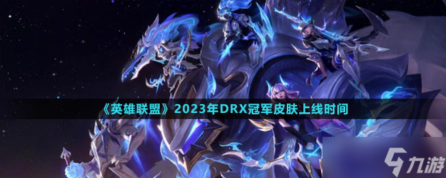 《英雄联盟》2023年DRX冠军皮肤上线时间
