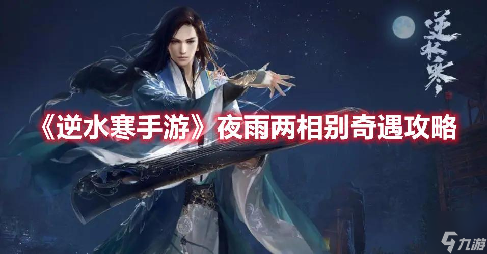 《<a id='link_pop' class='keyword-tag' href='https://www.9game.cn/nishuihan1/'>逆水寒手游</a>》夜雨两相别奇遇攻略