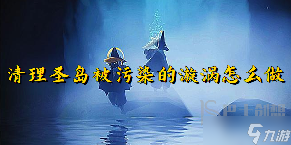 光遇清理圣岛被污染的漩涡任务怎么过 光遇清理圣岛被污染的漩涡任务通关攻略