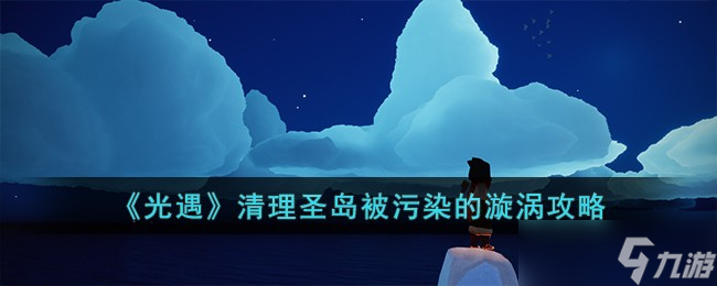 光遇清理圣岛被污染的旋涡任务怎么完成-清理圣岛被污染的漩涡攻略