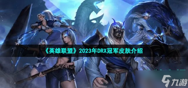 英雄联盟2023DRX冠军皮肤是什么-2023年DRX冠军皮肤介绍