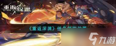 《重返深渊》任务领取位置？重返深渊内容介绍