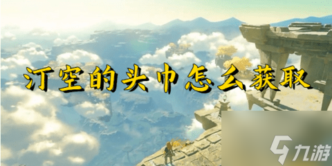 塞尔达传说王国之泪汀空的头巾怎么获取 塞尔达传说王国之泪汀空的头巾获取攻略