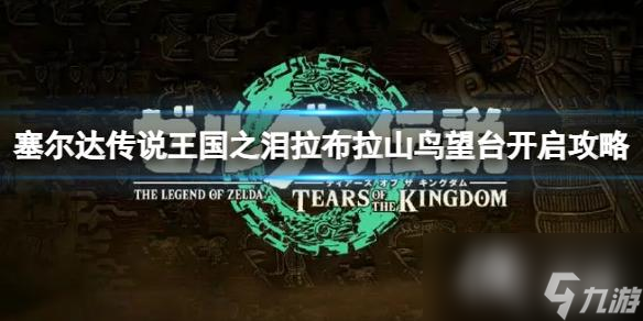 《塞尔达传说王国之泪》拉布拉山鸟望台怎么开启？拉布拉山鸟望台开启攻略