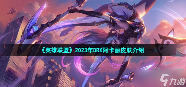 《英雄聯(lián)盟》2023年DRX阿卡麗皮膚介紹