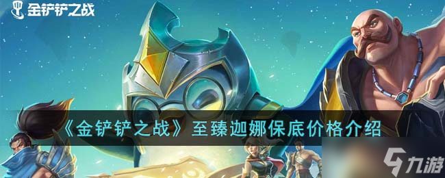 《金铲铲之战》至臻迦娜保底价格是多少 至臻迦娜保底价格介绍