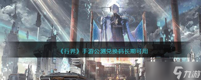 行界手游公测兑换码有哪些 行界手游公测兑换码长期可用