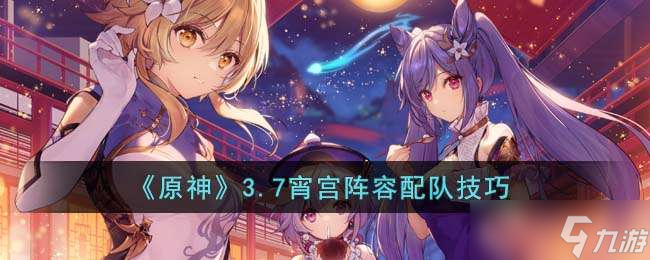 《原神》3.7宵宫阵容配队技巧
