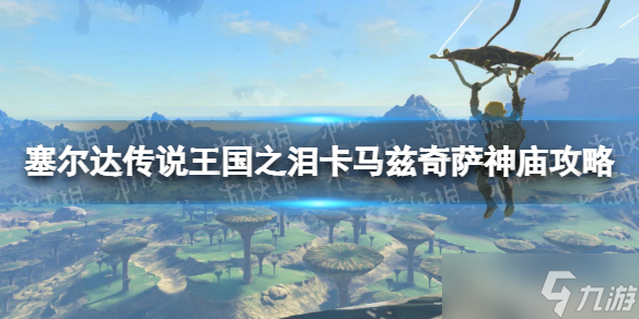 《塞尔达传说王国之泪》卡马兹奇萨神庙攻略 卡马兹奇萨神庙怎么过？