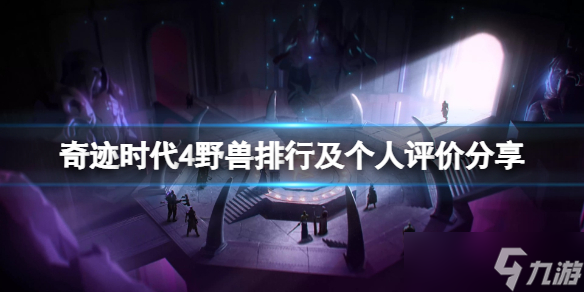 《奇迹时代4》野兽排行及个人评价分享 野兽强度哪个厉害？
