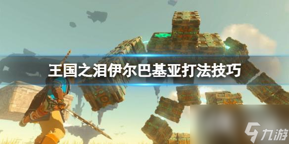 《塞尔达传说王国之泪》伊尔巴基亚怎么打？伊尔巴基亚打法技巧