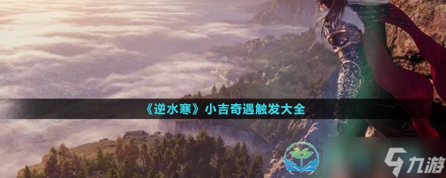 《<a id='link_pop' class='keyword-tag' href='https://www.9game.cn/nishuihan1/'>逆水寒手游</a>》小吉奇遇触发大全