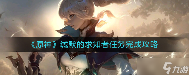 《原神》缄默的求知者任务完成攻略 原神攻略详情
