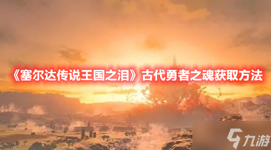 《塞尔达传说王国之泪》古代勇者之魂获取方法