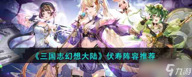 三国志幻想大陆伏寿阵容怎么搭配 伏寿阵容推荐