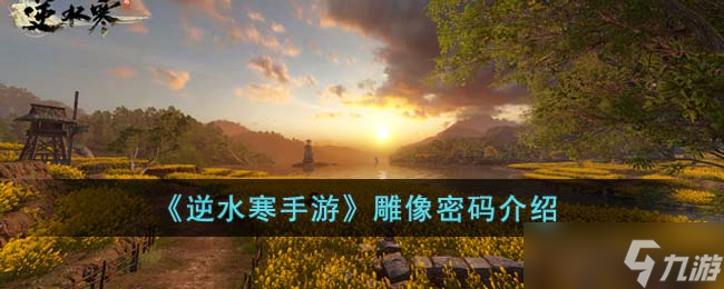 《<a id='link_pop' class='keyword-tag' href='https://www.9game.cn/nishuihan1/'>逆水寒手游</a>》雕像密码介绍