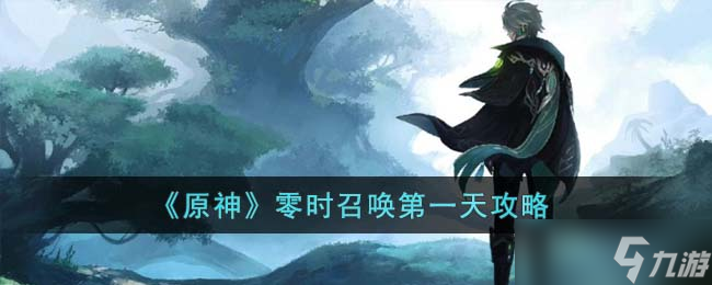 原神零时召唤第一天怎么过-零时召唤第一天攻略