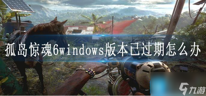 孤岛惊魂6windows版本已过期怎么办