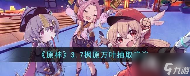《原神》3.7枫原万叶抽取建议