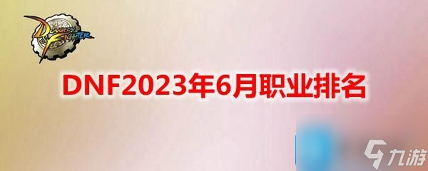 DNF2023年6月什么職業(yè)強(qiáng)勢-2023年6月職業(yè)排名推薦