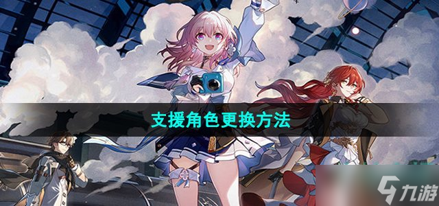 《崩坏星穹铁道》支援角色更换方法