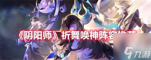 陰陽師祈舞喚神陣容怎么玩 祈舞喚神陣容搭配攻略