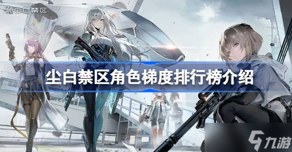 尘白禁区角色排行大全2023最新-尘白禁区角色梯度排行榜一览
