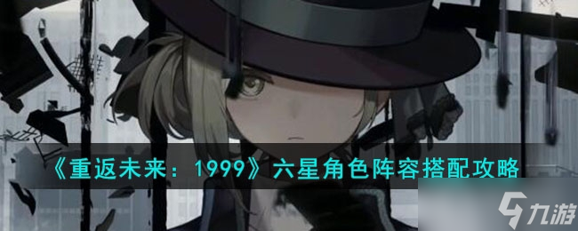 《重返未来：1999》六星角色阵容搭配推荐
