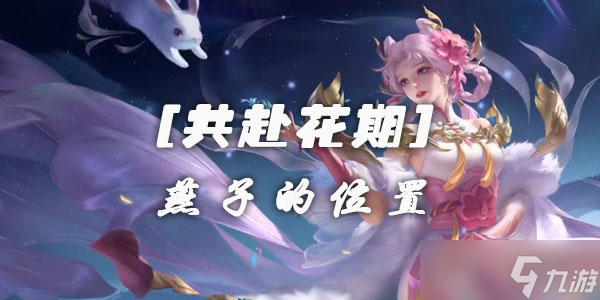 王者荣耀共赴花期活动燕子的位置