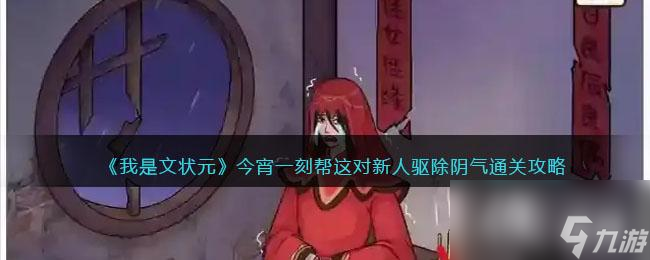 《我是文状元》今宵一刻帮这对新人驱除阴气通关攻略
