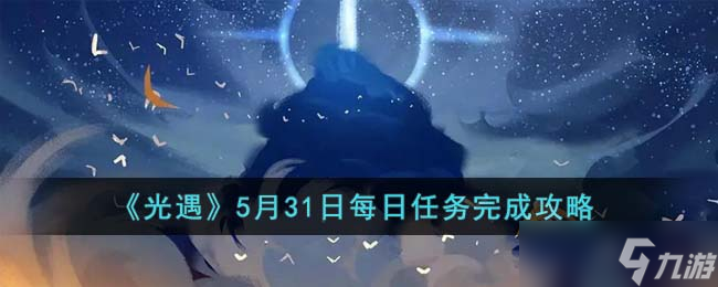 光遇5月31日每日任務(wù)怎么完成-5月31日每日任務(wù)完成攻略