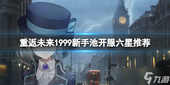 《重返未来1999》新手池开服六星推荐 开服六星角色节奏榜