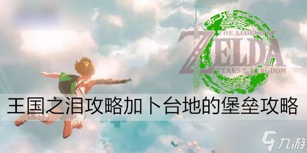 《塞尔达传说王国之泪》攻略加卜台地的堡垒攻略