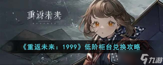 重返未来1999低阶柜台兑换什么比较好-低阶柜台兑换攻略