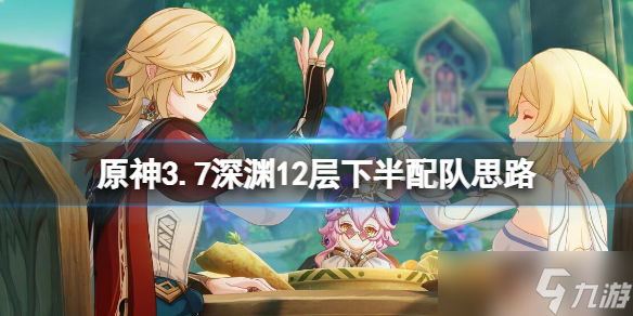 《原神》3.7深渊12层下半场用什么阵容打 3.7深渊12层下半配队思路