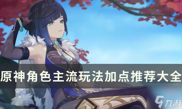 《原神》全角色天赋等级推荐一览-角色主流玩法加点推荐大全