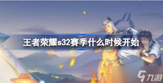 王者榮耀s32賽季什么時候開始 王者榮耀s32賽季更新時間分享