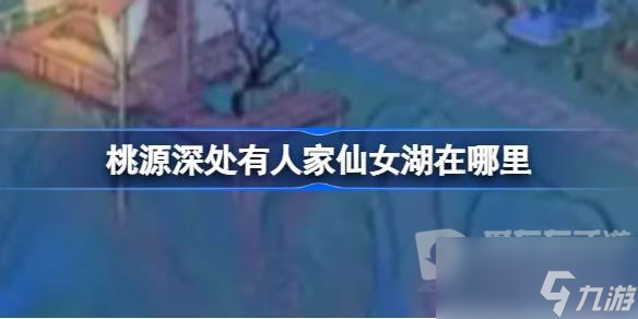 桃源深处有人家仙女湖位置 仙女湖在哪里