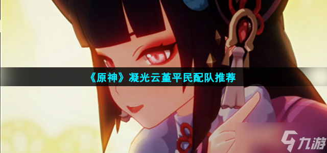 《原神》凝光云堇平民配队推荐