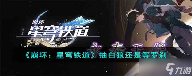 崩坏星穹铁道白狼和罗刹哪个强 崩坏星穹铁道抽白狼还是等罗刹