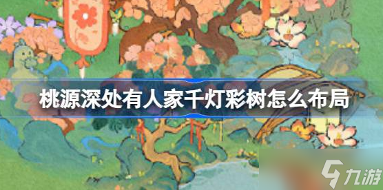 桃源深处有人家千灯彩树怎么布局 桃源深处有人家花田喜事布局攻略