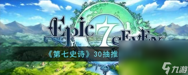 《第七史诗》30抽推荐2023