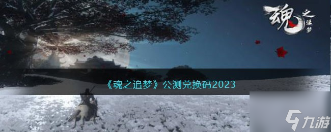 《魂之追梦》公测兑换码2023