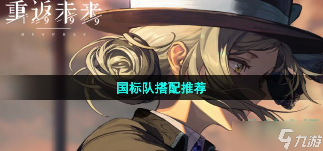 《重返未来1999》国标队搭配推荐
