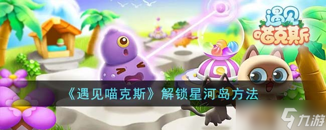 遇见喵克斯怎么解锁星河岛-解锁星河岛方法