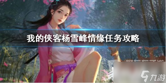 我的俠客楊雪峰情緣任務(wù)如何完成 情緣任務(wù)攻略詳情