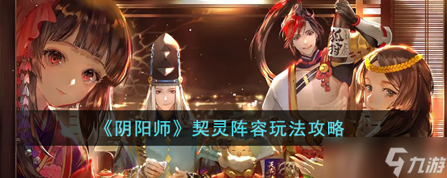 阴阳师契灵阵容怎么玩-契灵阵容玩法攻略