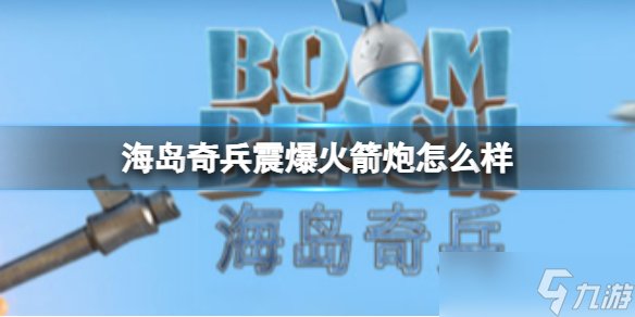 《海岛奇兵》震爆火箭炮怎么样 震爆火箭炮图鉴介绍