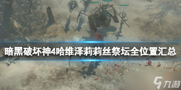 《暗黑破坏神4》哈维泽莉莉丝祭坛全位置汇总 哈维泽祭坛在哪？